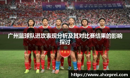 广州篮球队进攻表现分析及其对比赛结果的影响探讨