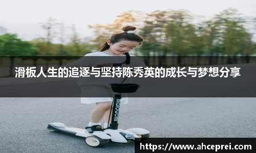 滑板人生的追逐与坚持陈秀英的成长与梦想分享