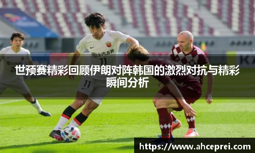 世预赛精彩回顾伊朗对阵韩国的激烈对抗与精彩瞬间分析