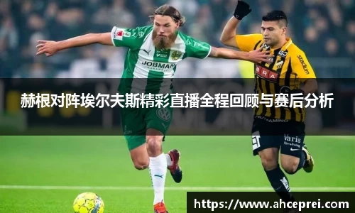 赫根对阵埃尔夫斯精彩直播全程回顾与赛后分析